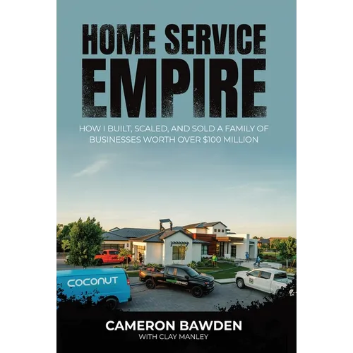 Home Service Empire: How I Built, Scaled, and Sold a Family of Businesses Worth Over $100 Million