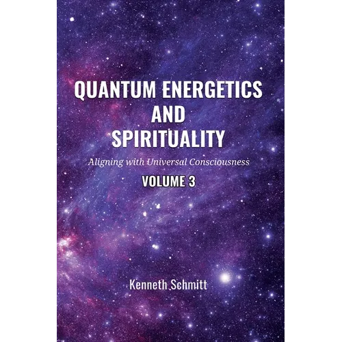 Quantum Energetics and Spirituality Volume 3: Aligning with Universal Consciousness