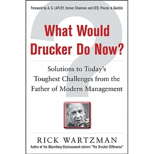 What Would Drucker Do Now?: Solutions to Today's Toughest Challenges from the Father of Modern Management