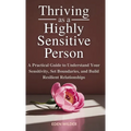 Thriving as a Highly Sensitive Person: A Practical Guide to Understand Your Sensitivity, Set Boundaries, and Build Resilient Relationships