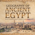 Geography of Ancient Egypt Ancient Civilizations Grade 4 Children's Ancient History