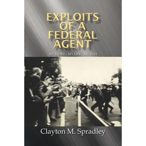 Exploits of a Federal Agent: My Story - My Life - My Way