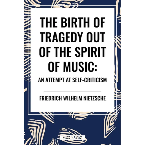 The Birth of Tragedy Out of the Spirit of Music: An Attempt at Self-Criticism