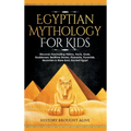 Egyptian Mythology For Kids: Discover Fascinating History, Facts, Gods, Goddesses, Bedtime Stories, Pharaohs, Pyramids, Mummies & More from Ancient Eg
