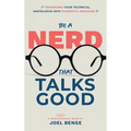 Be A Nerd That Talks Good: Transform Your Technical Knowledge into Powerful Messages