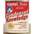 Mental Floss Presents Condensed Knowledge: A Deliciously Irreverent Guide to Feeling Smart Again