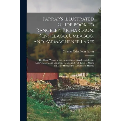 Farrar's Illustrated Guide Book to Rangeley, Richardson, Kennebago, Umbagog, and Parmachenee Lakes: The Head-Waters of the Connecticut, Dixville Notch