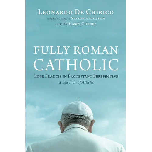 Fully Roman Catholic: Pope Francis in Protestant Perspective: A Selection of Articles