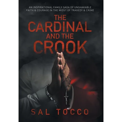 The Cardinal and the Crook: An Inspirational Family Saga of Unshakable Faith & Courage in the Midst of Tragedy & Crime