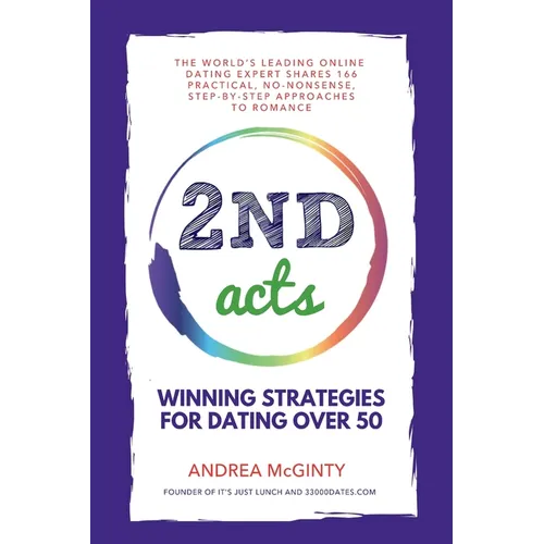 2nd Acts: The World's Leading Online Dating Expert Shares 166 Practical No-Nonsense, Step-by-Step Approaches to Romance