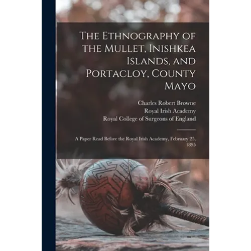 The Ethnography of the Mullet, Inishkea Islands, and Portacloy, County Mayo: a Paper Read Before the Royal Irish Academy, February 25, 1895