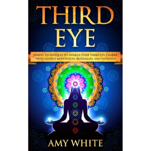 Third Eye: Simple Techniques to Awaken Your Third Eye Chakra With Guided Meditation, Kundalini, and Hypnosis (psychic abilities, spiritual enlightenme