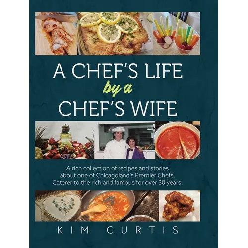 A Chef's Life by a Chef's Wife: A rich collection of recipes and stories about one of Chicagoland's Premier Chefs. Caterer to the rich and famous for