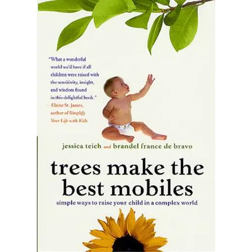 Trees Make the Best Mobiles: Simple Ways to Raise Your Child in a Complex World