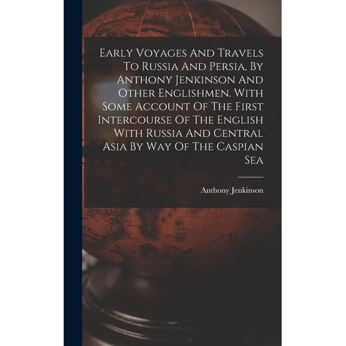 Early Voyages And Travels To Russia And Persia, By Anthony Jenkinson And Other Englishmen. With Some Account Of The First Intercourse Of The English W