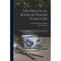 The Practical Book of Period Furniture: Treating of Furniture of the English, American Colonial and Post-Colonial and Principal French Periods