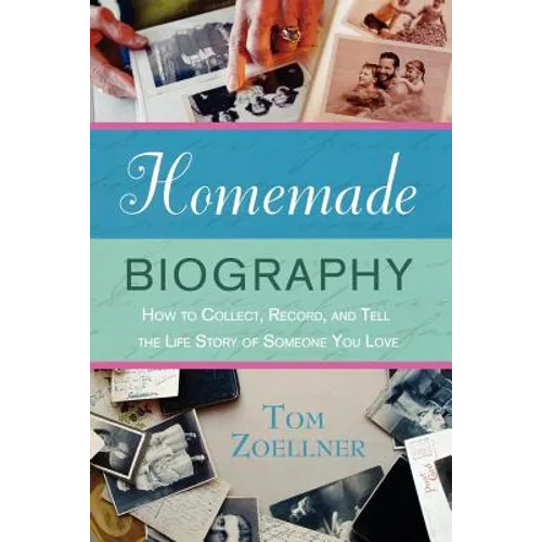 Homemade Biography: How to Collect, Record, and Tell the Life Story of Someone You Love