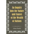 An Inquiry Into the Nature and Causes of the Wealth of Nations