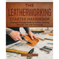 The Leatherworking Starter Handbook: Beginner Friendly Guide to Leather Crafting Process, Tips and Techniques