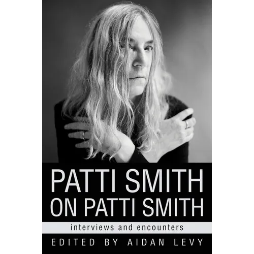 Patti Smith on Patti Smith: Interviews and Encounters