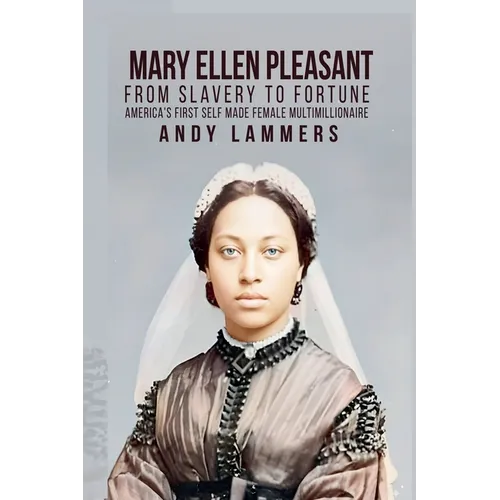 Mary Ellen Pleasant: From Slavery to Fortune America's First Self Made Female Multimillionaire