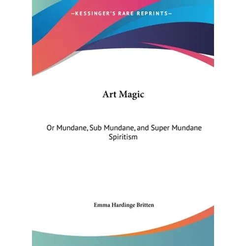 Art Magic: Or Mundane, Sub Mundane, and Super Mundane Spiritism