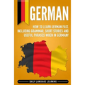 German: How to Learn German Fast, Including Grammar, Short Stories and Useful Phrases when in Germany