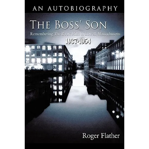The Boss' Son: Remembering the Boott Mills in Lowell, Massachusetts 1937-1954