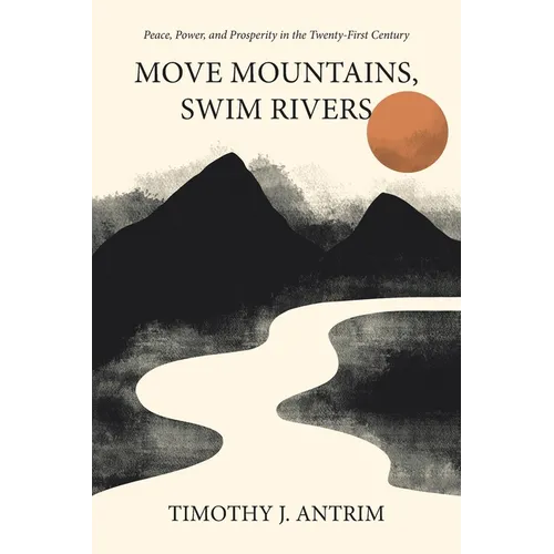 Move Mountains, Swim Rivers: Peace, Power, and Prosperity in the Twenty-First Century