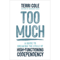 Too Much: A Guide to Breaking the Cycle of High-Functioning Codependency