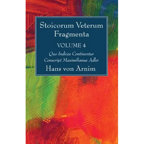 Stoicorum Veterum Fragmenta Volume 4: Quo Indices Continentur Conscript Maximilianus Adler
