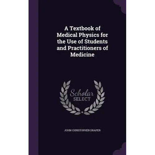 A Textbook of Medical Physics for the Use of Students and Practitioners of Medicine - Hardcover