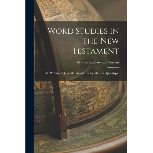 Word Studies in the New Testament: The Writings of John. the Gospel. the Epistles. the Apocalypse