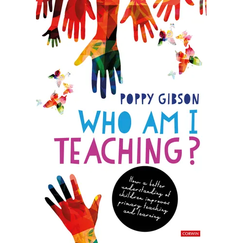 Who Am I Teaching?: How a Better Understanding of Children Improves Primary Teaching and Learning