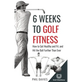 6 Weeks To Golf Fitness: How to Get Healthy And Fit, And Hit The Ball Further Than Ever!