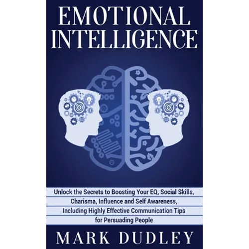 Emotional Intelligence: Unlock the Secrets to Boosting Your EQ, Social Skills, Charisma, Influence and Self Awareness, Including Highly Effective Comm