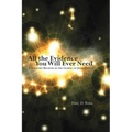All the Evidence You Will Ever Need: A Scientist Believes in the Gospel of Jesus Christ