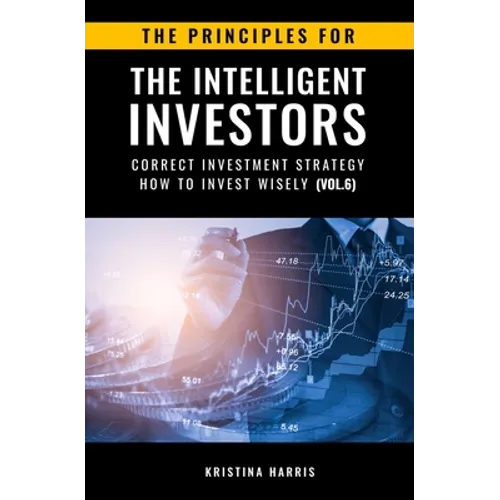 The Principles for The Intelligent Investors: Correct investment strategy - How To Invest Wisely (Vol.6)