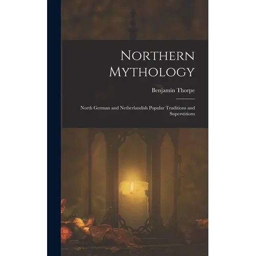 Northern Mythology: North German and Netherlandish Popular Traditions and Superstitions