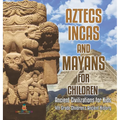 Aztecs, Incas, and Mayans for Children Ancient Civilizations for Kids 4th Grade Children's Ancient History