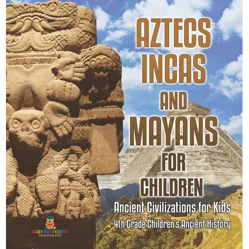 Aztecs, Incas, and Mayans for Children Ancient Civilizations for Kids 4th Grade Children's Ancient History