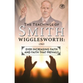 The Teachings of Smith Wigglesworth: Ever Increasing Faith and Faith That Prevails