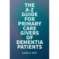 The A-Z Guide For Primary Care Givers Of Dementia Patients