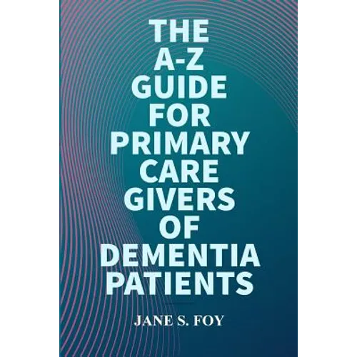 The A-Z Guide For Primary Care Givers Of Dementia Patients