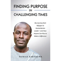 Finding Purpose in Challenging Times: My Journey from Refugee to Humanitarian Leader-and How Anyone Can Rise to Make a Difference