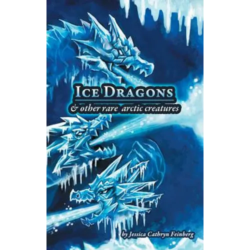 Ice Dragons & Other Rare Arctic Creatures: A Field Guide