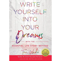 Write Yourself Into Your Dreams: with the Essential Life Story Method