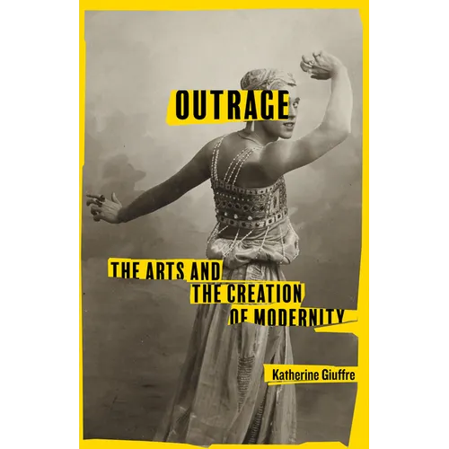 Outrage: The Arts and the Creation of Modernity