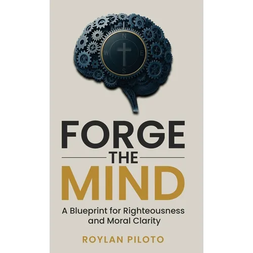 Forge the Mind: A Blueprint for Righteousness and Moral Clarity