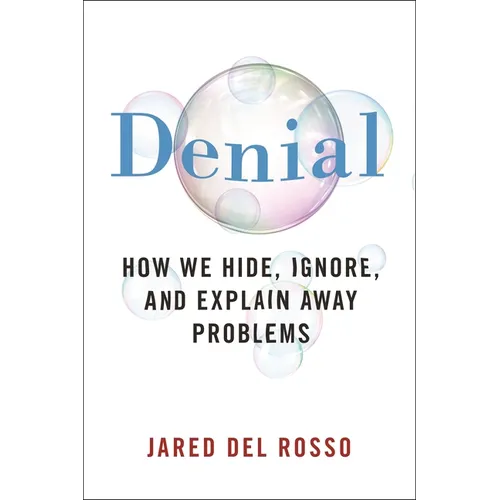 Denial: How We Hide, Ignore, and Explain Away Problems